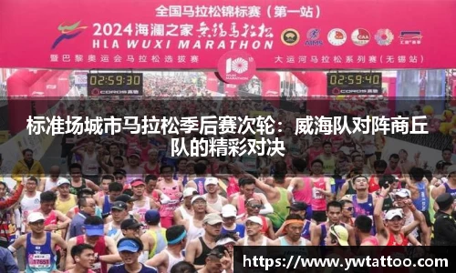 标准场城市马拉松季后赛次轮：威海队对阵商丘队的精彩对决