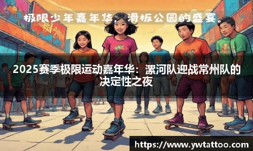 2025赛季极限运动嘉年华：漯河队迎战常州队的决定性之夜