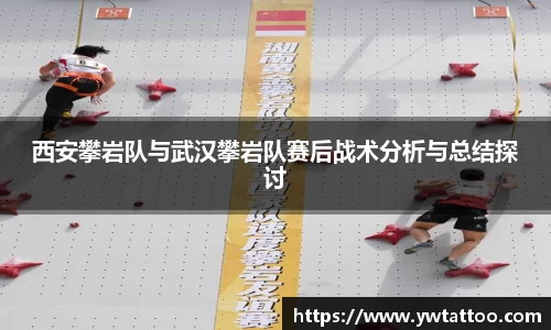 西安攀岩队与武汉攀岩队赛后战术分析与总结探讨